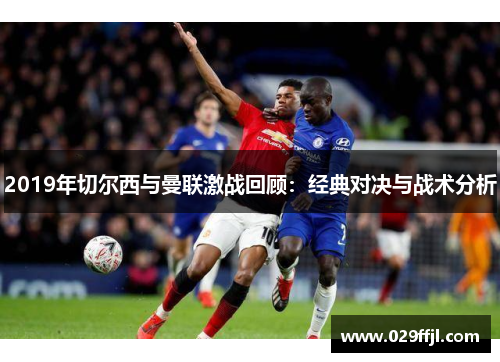 2019年切尔西与曼联激战回顾：经典对决与战术分析