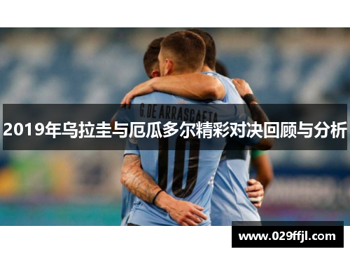 2019年乌拉圭与厄瓜多尔精彩对决回顾与分析