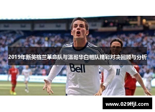 2019年新英格兰革命队与温哥华白帽队精彩对决回顾与分析