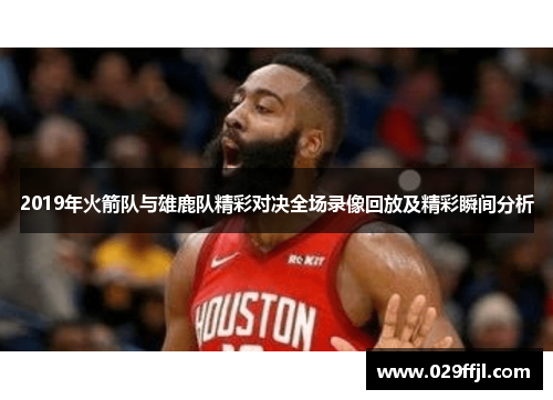 2019年火箭队与雄鹿队精彩对决全场录像回放及精彩瞬间分析