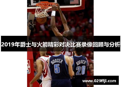 2019年爵士与火箭精彩对决比赛录像回顾与分析