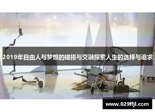 2019年自由人与梦想的碰撞与交融探索人生的选择与追求