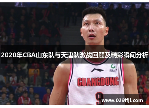 2020年CBA山东队与天津队激战回顾及精彩瞬间分析