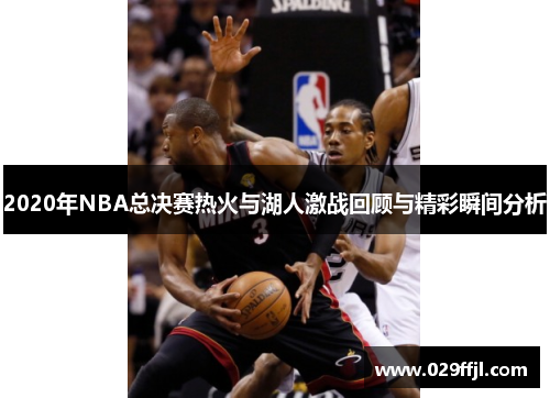 2020年NBA总决赛热火与湖人激战回顾与精彩瞬间分析