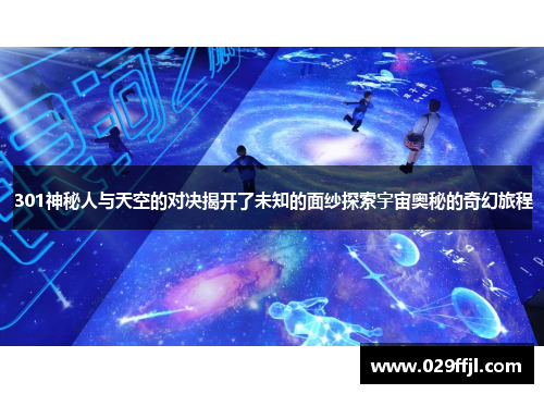 301神秘人与天空的对决揭开了未知的面纱探索宇宙奥秘的奇幻旅程