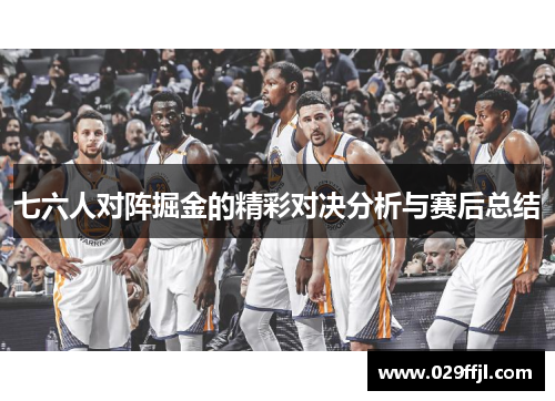 七六人对阵掘金的精彩对决分析与赛后总结