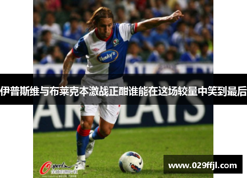 伊普斯维与布莱克本激战正酣谁能在这场较量中笑到最后