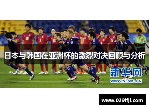 日本与韩国在亚洲杯的激烈对决回顾与分析