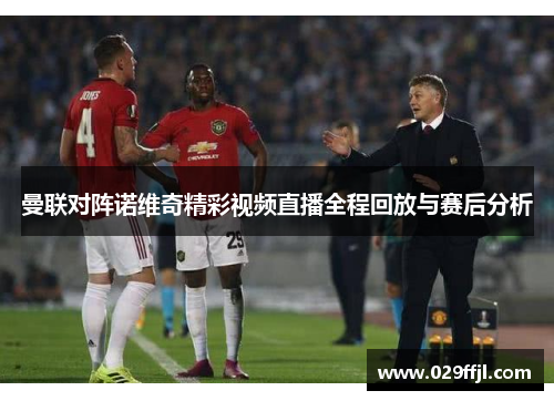 曼联对阵诺维奇精彩视频直播全程回放与赛后分析